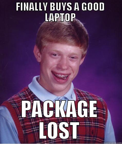 FINALLY BUYS A GOOD LAPTOP - FINALLY BUYS A GOOD LAPTOP PACKAGE LOST Bad Luck Brian