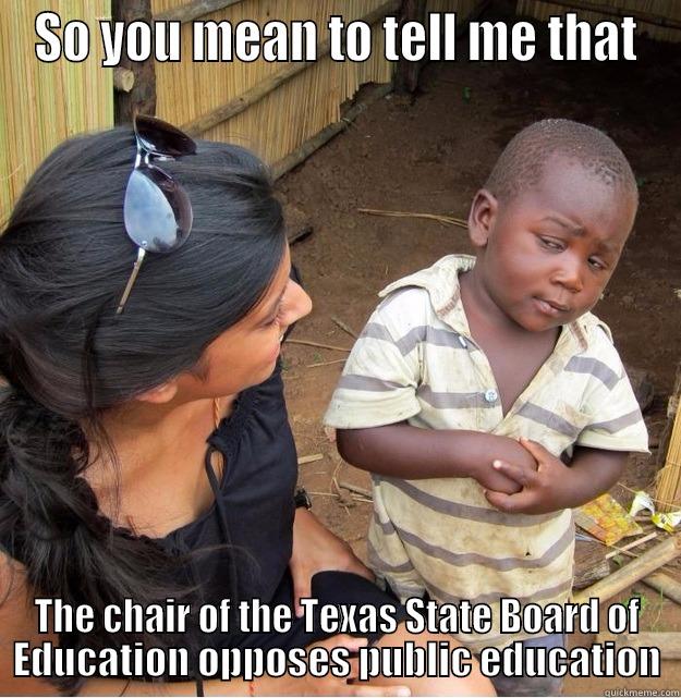 SO YOU MEAN TO TELL ME THAT THE CHAIR OF THE TEXAS STATE BOARD OF EDUCATION OPPOSES PUBLIC EDUCATION Skeptical Third World Kid
