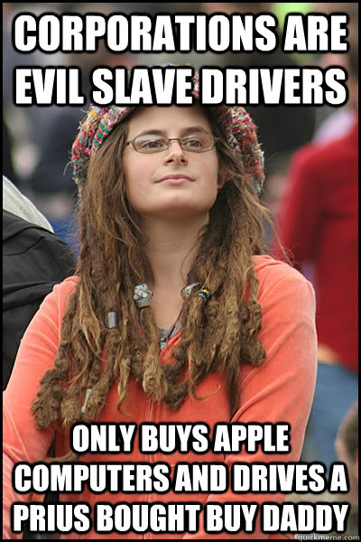 Corporations are evil slave drivers Only buys apple computers and drives a Prius bought buy daddy  liberal college girl