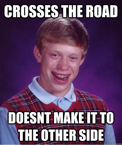 crosses the road doesnt make it to the other side  Bad Luck Brian