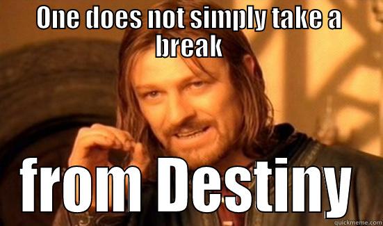 ONE DOES NOT SIMPLY TAKE A BREAK FROM DESTINY Boromir