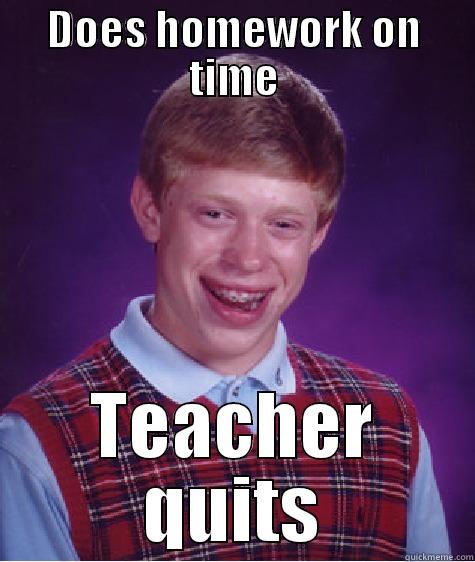 DOES HOMEWORK ON TIME TEACHER QUITS Bad Luck Brian