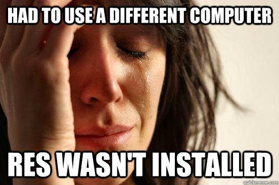 had to use a different computer res wasn't installed  First World Problems