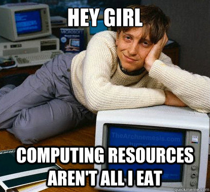 Hey girl computing resources aren't all i eat  