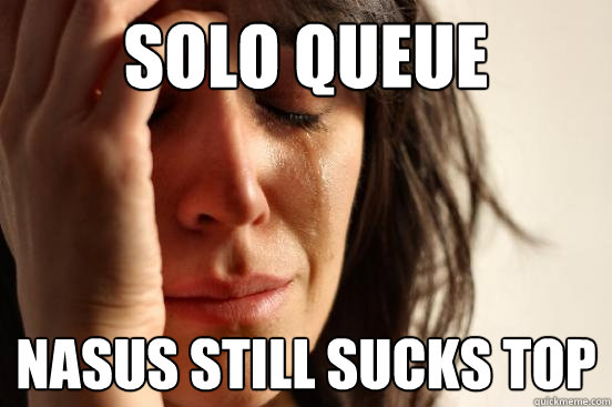 Solo Queue Nasus still sucks Top  First World Problems