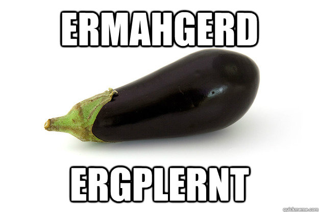 Ermahgerd  Ergplernt  Eggplant