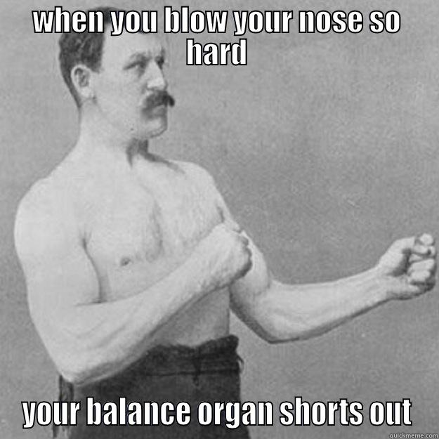 WHEN YOU BLOW YOUR NOSE SO HARD YOUR BALANCE ORGAN SHORTS OUT overly manly man