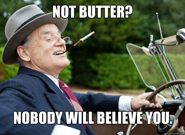 Not butter? Nobody will believe you.  Good Guy Bill Murray