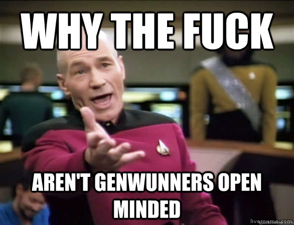 Why the fuck Aren't genwunners open minded  Annoyed Picard HD