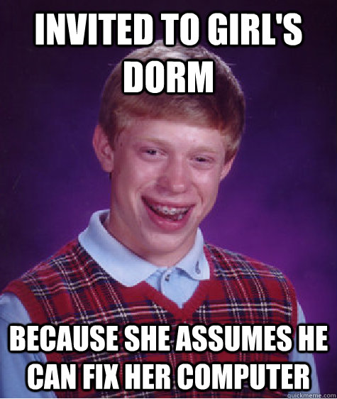 Invited to girl's dorm  Because she assumes he can fix her computer - Invited to girl's dorm  Because she assumes he can fix her computer  Badluckbrian