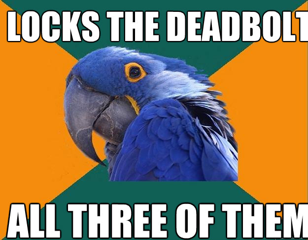 locks the deadbolt all three of them  Paranoid Parrot