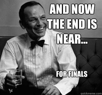 AND NOW THE END IS NEAR... FOR FINALS - AND NOW THE END IS NEAR... FOR FINALS  Swanky Sinatra