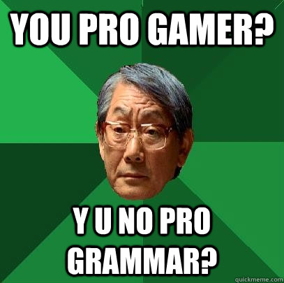 you pro gamer? y u no pro grammar?  High Expectations Asian Father