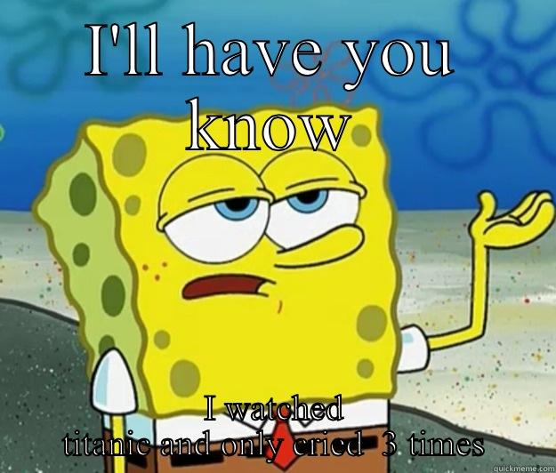 I'LL HAVE YOU KNOW I WATCHED TITANIC AND ONLY CRIED  3 TIMES Tough Spongebob