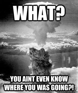 What? You aint even know where you was going?! - What? You aint even know where you was going?!  K-Bomb