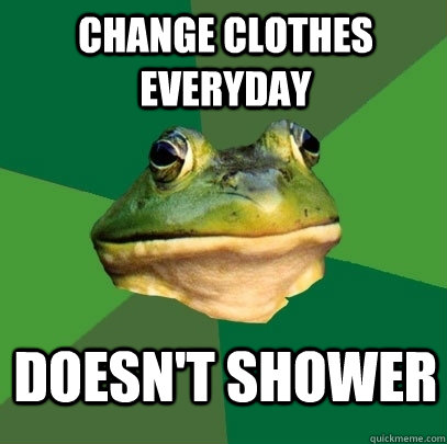 Change clothes everyday Doesn't shower  Foul Bachelor Frog