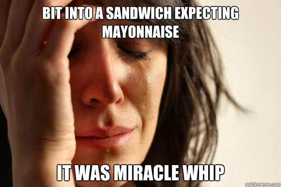 Bit into a sandwich expecting mayonnaise it was miracle whip  First World Problems