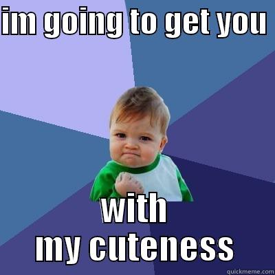 IM GOING TO GET YOU  WITH MY CUTENESS Success Kid