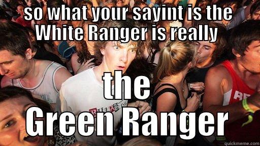 SO WHAT YOUR SAYINT IS THE WHITE RANGER IS REALLY  THE GREEN RANGER Sudden Clarity Clarence