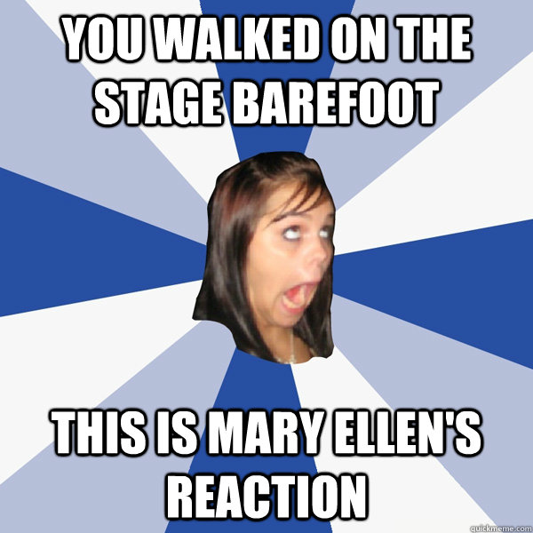 you walked on the stage barefoot this is mary ellen's reaction  Annoying Facebook Girl