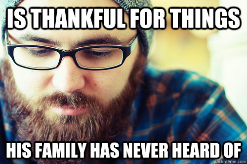 Is thankful for things his family has never heard of  Hipster Problems
