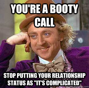 You're a booty call Stop putting your relationship status as 