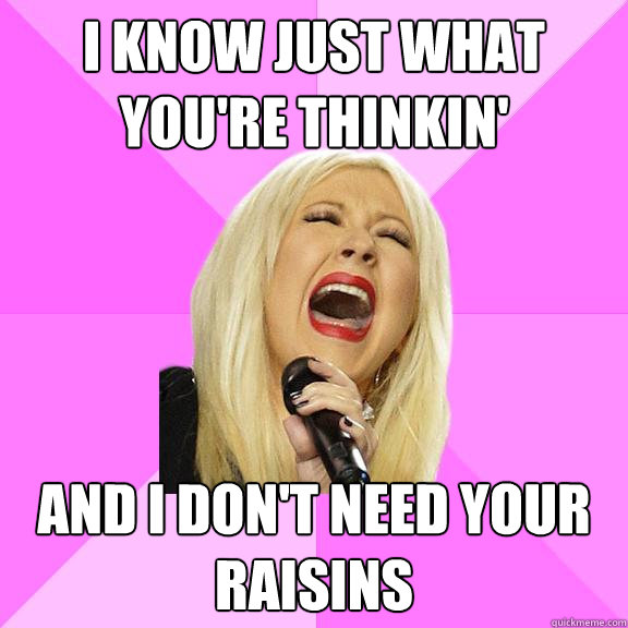I know just what you're thinkin' And I don't need your raisins  Wrong Lyrics Christina