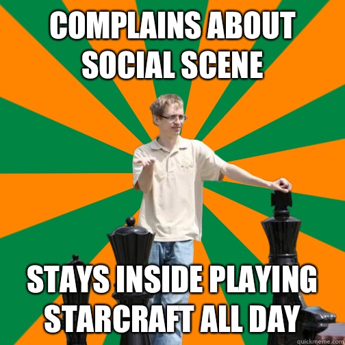 Complains about social scene Stays inside playing Starcraft all day  UT Dallas Student