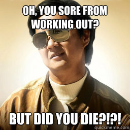 Oh, you sore from working out? But did you die?!?! - Oh, you sore from working out? But did you die?!?!  Mr Chow