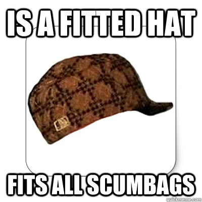 IS a Fitted hat Fits all Scumbags  