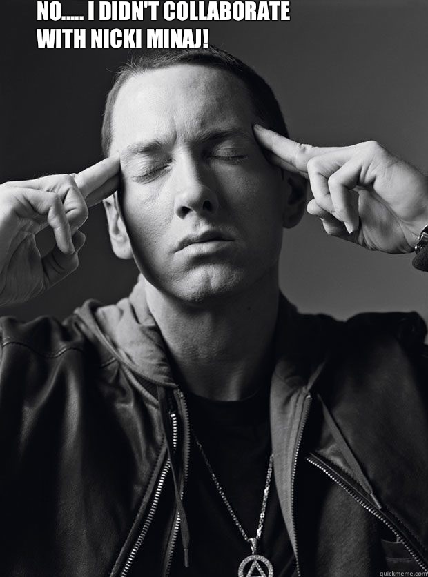 No..... I didn't collaborate with Nicki Minaj! - No..... I didn't collaborate with Nicki Minaj!  Eminem