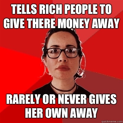 Tells rich people to give there money away Rarely or never gives her own away  Liberal Douche Garofalo
