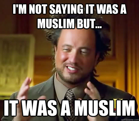 I'm not saying it was a muslim but... it was a muslim  Ancient Aliens