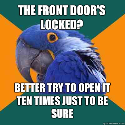 The front door's locked? Better try to open it ten times just to be sure  Paranoid Parrot