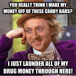 You really think i make my money off of these candy bars? I just launder all of my drug money through here!  Condescending Wonka