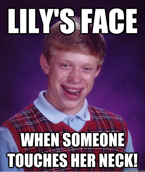 Lily's face when someone touches her neck!  Bad Luck Brian