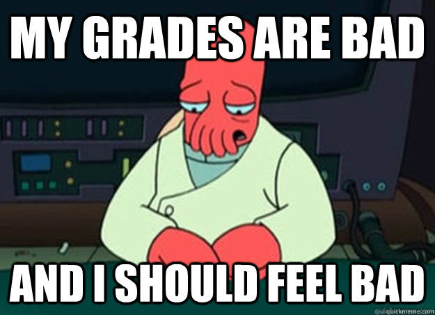my grades are bad And I should feel bad  I made someone sad and i should feel bad