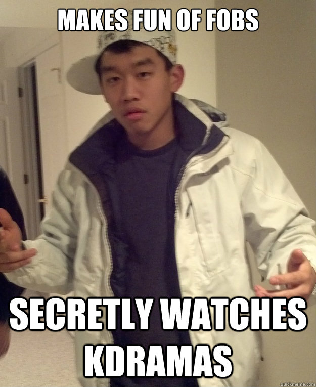 Makes fun of fobs Secretly watches kdramas - Makes fun of fobs Secretly watches kdramas  Scumbag Asian