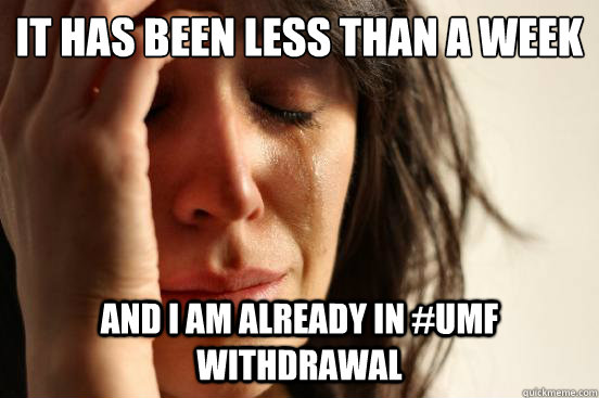 It has been less than a week  And I am already in #UMF Withdrawal  First World Problems