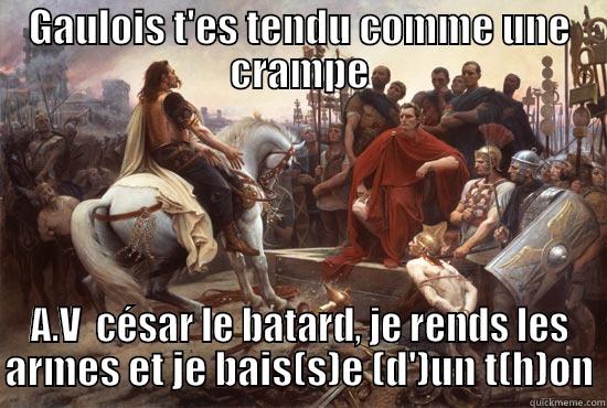 GAULOIS T'ES TENDU COMME UNE CRAMPE A.V  CÉSAR LE BATARD, JE RENDS LES ARMES ET JE BAIS(S)E (D')UN T(H)ON Misc