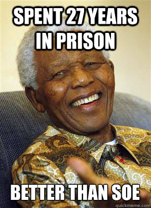 Spent 27 Years in prison Better than SOE - Spent 27 Years in prison Better than SOE  Nelson Mandela