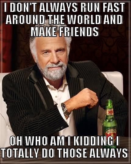 I DON'T ALWAYS RUN FAST AROUND THE WORLD AND MAKE FRIENDS OH WHO AM I KIDDING I TOTALLY DO THOSE ALWAYS The Most Interesting Man In The World