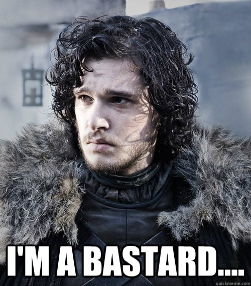 I'm a bastard....  Jon Snow