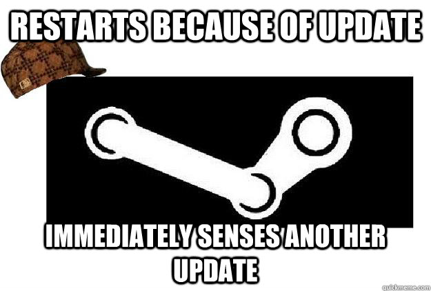Restarts because of update Immediately senses another update  Scumbag Steam