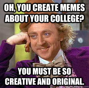 Oh, you create memes about your college? You must be so creative and original. - Oh, you create memes about your college? You must be so creative and original.  Condescending Wonka