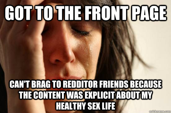 Got to the front page Can't brag to Redditor friends because the content was explicit about my healthy sex life  First World Problems