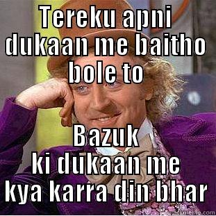 TEREKU APNI DUKAAN ME BAITHO BOLE TO BAZUK KI DUKAAN ME KYA KARRA DIN BHAR Condescending Wonka