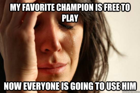 My favorite champion is free to play Now everyone is going to use him  First World Problems