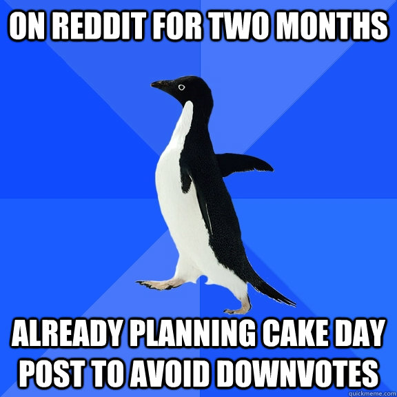 On reddit for two months already planning cake day post to avoid downvotes  Socially Awkward Penguin