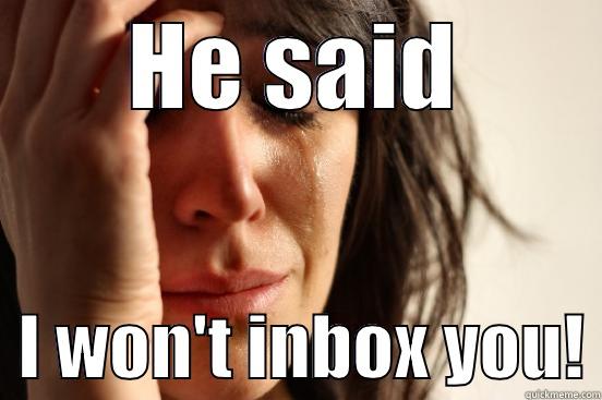 HE SAID   I WON'T INBOX YOU! First World Problems